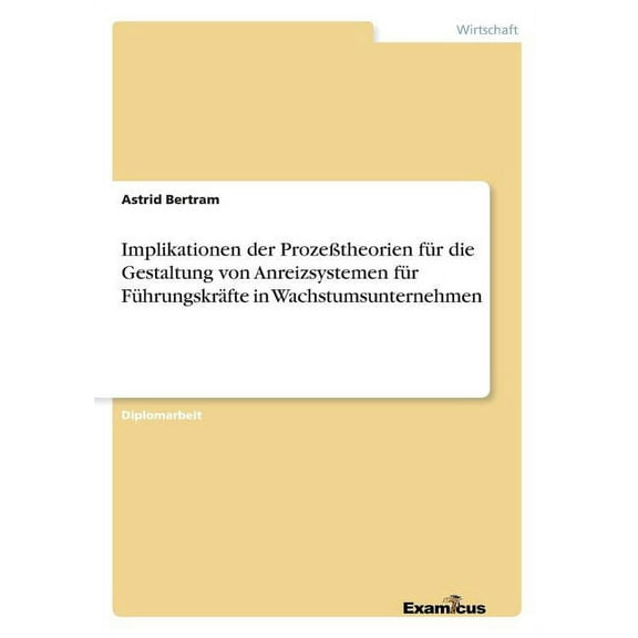 Implikationen der ProzeÃtheorien fÃ¼r die Gestaltung von Anreizsystemen fÃ¼r FÃ¼hrungskrÃ¤fte in Wachstumsunternehmen, (Paperback)