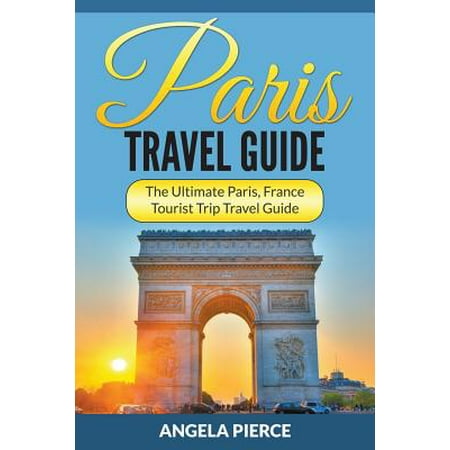 Paris travel guide : the ultimate paris, france tourist trip travel guide: