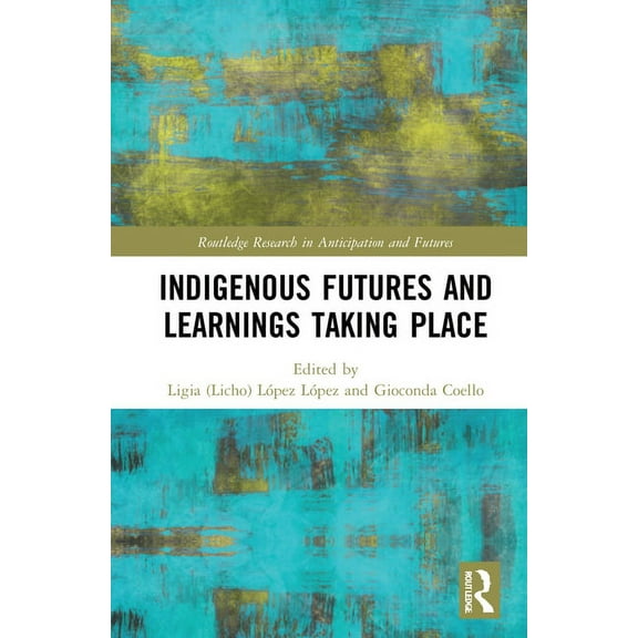 Routledge Research in Anticipation and F Indigenous Futures and Learnings Taking Place, (Hardcover)