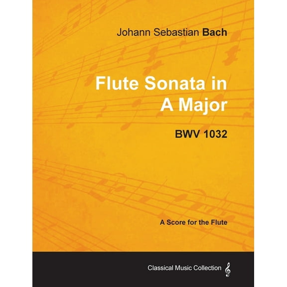 Classical Music Collection Johann Sebastian Bach - Flute Sonata in a Major - Bwv 1032, (Paperback)