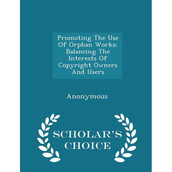 Promoting the Use of Orphan Works : Balancing the Interests of Copyright Owners and Users - Scholar's Choice Edition (Paperback)