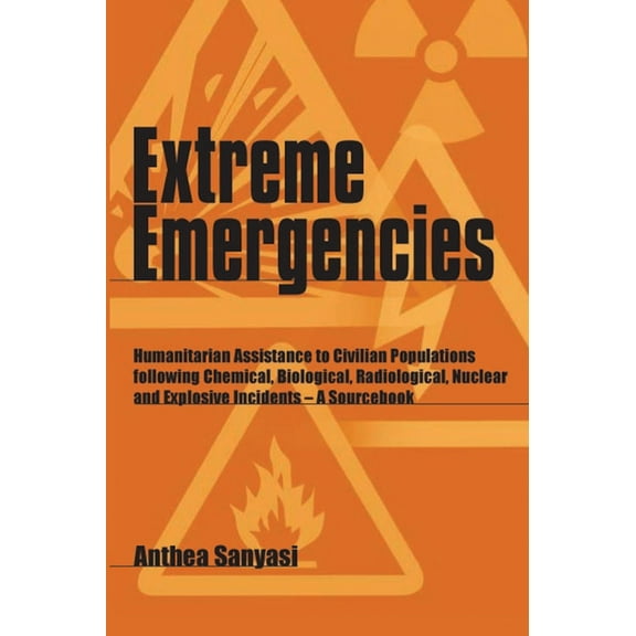 Extreme Emergencies: Humanitarian Assistance to Civilian Populations Following Chemical, Biological, Radiological, Nuclear and Explosive Incidents--A Sourcebook (Paperback)