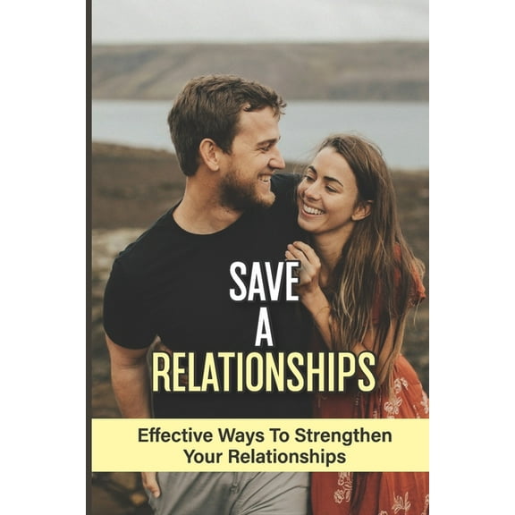 Save A Relationships: Effective Ways To Strengthen Your Relationships: How To Save Your Relationship From Falling Apart (Paperback)