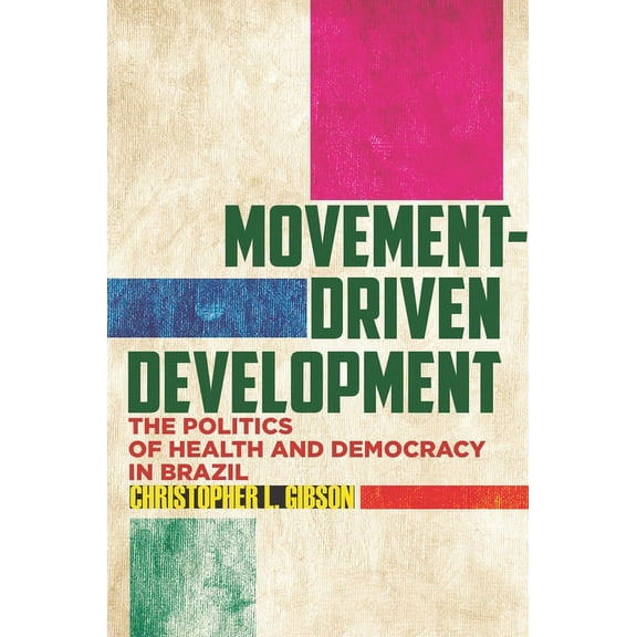 Movement-Driven Development: The Politics of Health and Democracy in Brazil (Paperback)