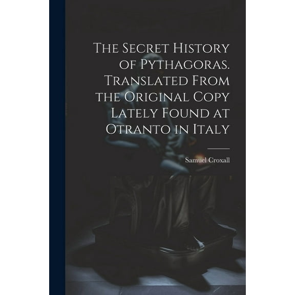 The Secret History of Pythagoras. Translated From the Original Copy Lately Found at Otranto in Italy (Paperback)