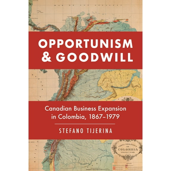 Themes in Business and Society Opportunism and Goodwill: Canadian Business Expansion in Colombia, 1867-1979, (Hardcover)