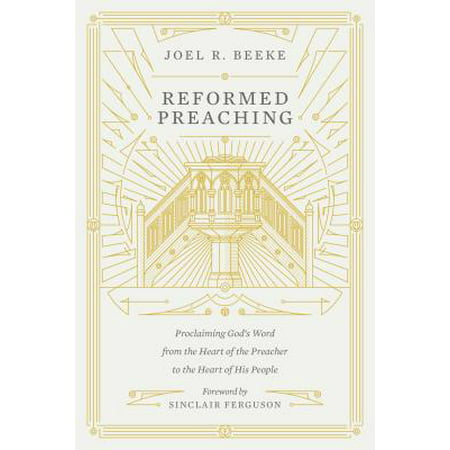 Reformed Preaching : Proclaiming God's Word from the Heart of the Preacher to the Heart of His