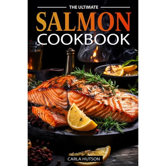 The Ultimate Salmon Cookbook: Delicious Recipes For Salmon Lovers, Any Occasion, (Paperback)