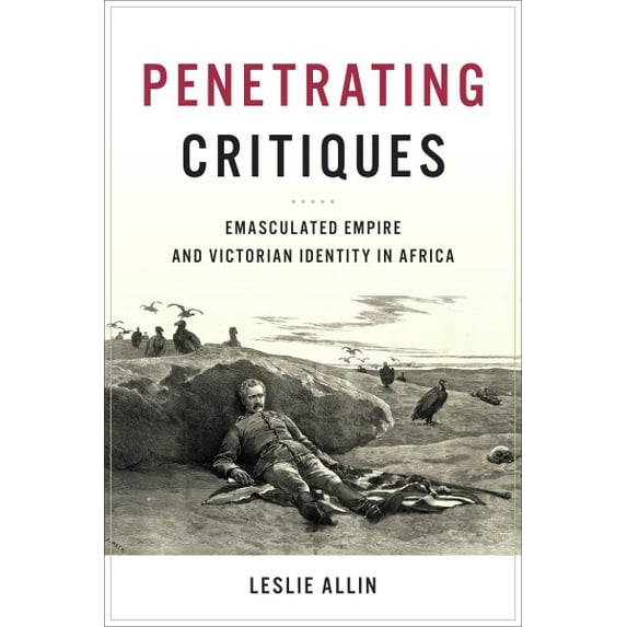 Pre-Owned Penetrating Critiques: Emasculated Empire and Victorian Identity in Africa, (Hardcover)