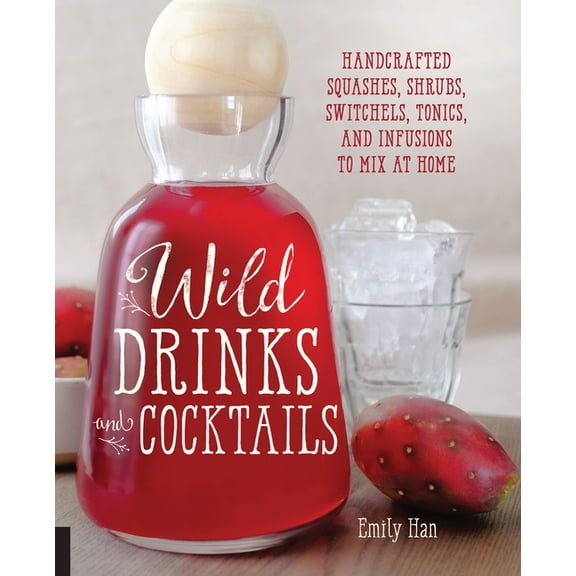 Wild Drinks & Cocktails: Handcrafted Squashes, Shrubs, Switchels, Tonics, and Infusions to Mix at Home, (Paperback)