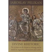 Divine Rhetoric: The Sermon on the Mount As Message and As Model in Augustine, Chrysostom, and Luther - Pelikan, Jaroslav Jan
