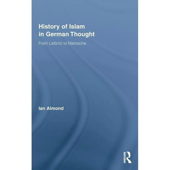 Routledge Studies in Cultural History History of Islam in German Thought: From Leibniz to Nietzsche, Book 11, (Hardcover)