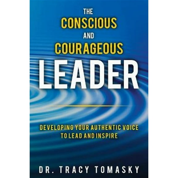 The Conscious and Courageous Leader: Developing Your Authentic Voice to Lead and Inspire