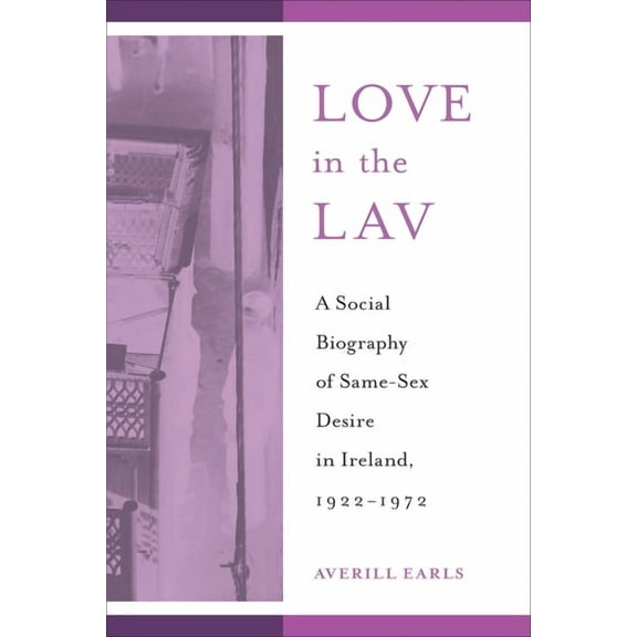 Sexuality Studies Love in the Lav: A Social Biography of Same-Sex Desire in Ireland, 1922-1972, (Paperback)