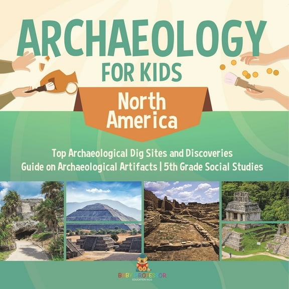 Archaeology for Kids - North America - Top Archaeological Dig Sites and Discoveries Guide on Archaeological Artifacts 5t, (Paperback)
