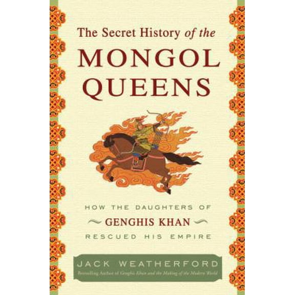 The Secret History of the Mongol Queens : How the Daughters of Genghis Khan Rescued His Empire (Hardcover) 9780307407153