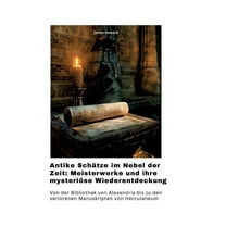 Antike Schätze im Nebel der Zeit: Meisterwerke und ihre mysteriöse Wiederentdeckung: Von der Bibliothek von Alexandria b, (Hardcover)