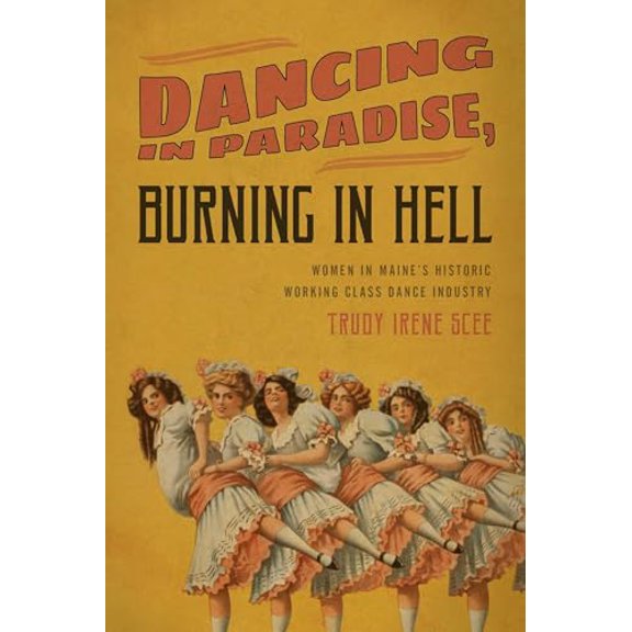 Pre-Owned Dancing in Paradise, Burning in Hell: Women in Maine's Historic Working Class Dance Industry (Paperback) 1608935094 9781608935093