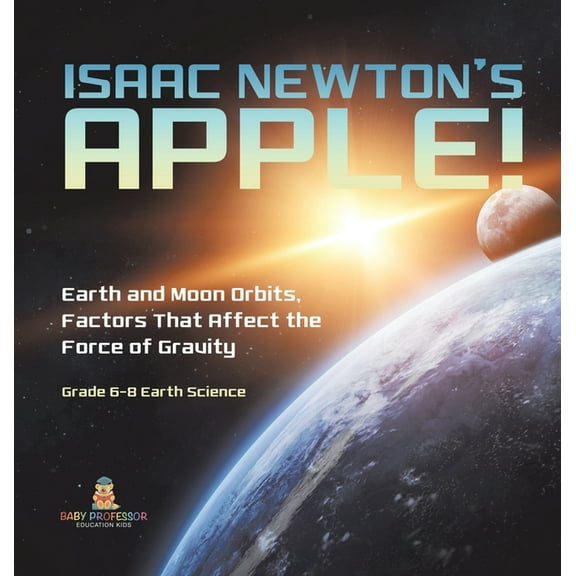 Isaac Newton's Apple! Earth and Moon Orbits, Factors That Affect the Force of Gravity Grade 6-8 Earth Science, (Hardcover)