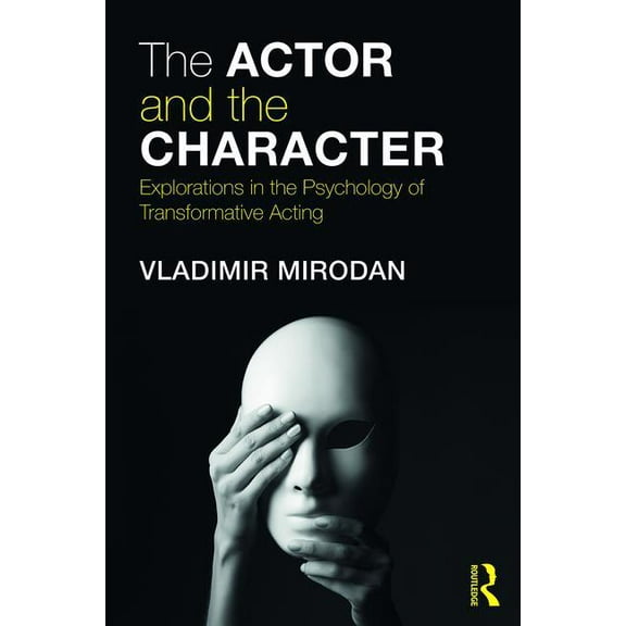 Routledge Theatre, Performance, and Embo The Actor and the Character: Explorations in the Psychology of Transformative Acting, (Paperback)