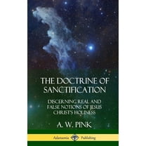 The Doctrine of Sanctification: Discerning real and false notions of Jesus Christ's Holiness (Hardcover), (Hardcover)