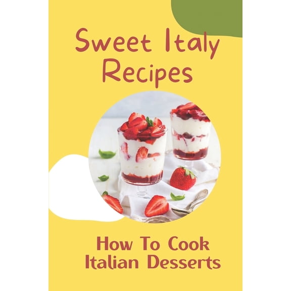 Sweet Italy Recipes: How To Cook Italian Desserts: Italian Cakes (Paperback)