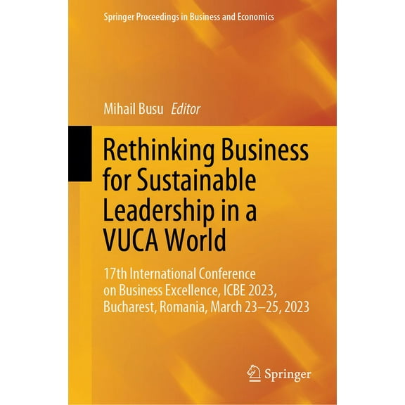 Springer Proceedings in Business and Eco Rethinking Business for Sustainable Leadership in a Vuca World: 17th International Conference on Business Excellence, Ic, (Hardcover)