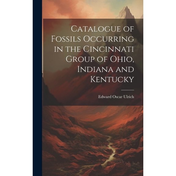 Catalogue of Fossils Occurring in the Cincinnati Group of Ohio, Indiana and Kentucky (Hardcover)