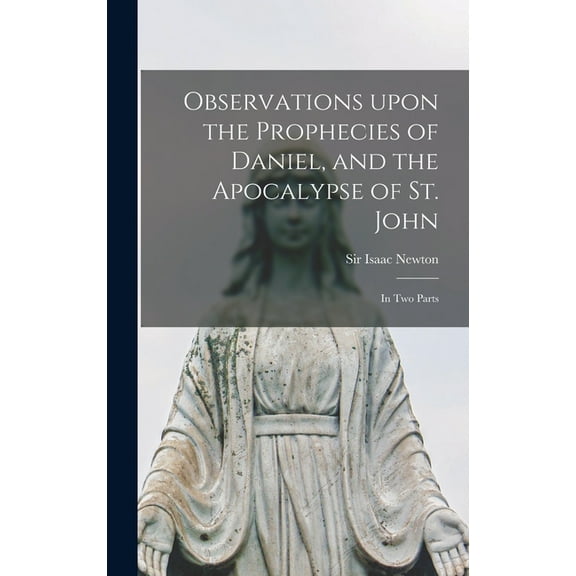 Observations Upon the Prophecies of Daniel, and the Apocalypse of St. John: in Two Parts (Hardcover) by Sir Isaac Newton