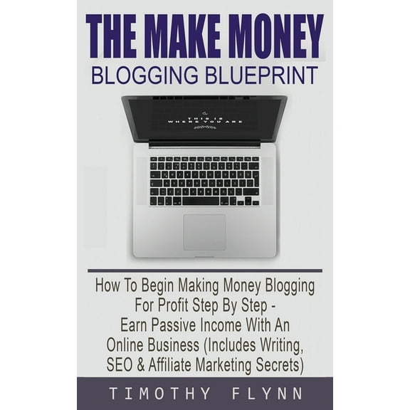 The Make Money Blogging Blueprint: How To Begin Making Money Blogging For Profit Step By Step - Earn Passive Income With, (Paperback)