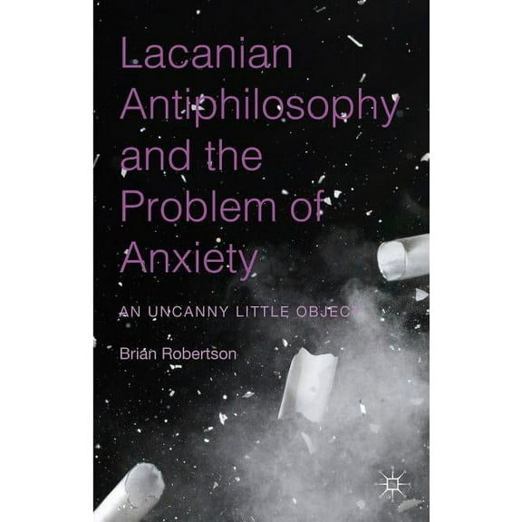 Lacanian Antiphilosophy and the Problem of Anxiety: An Uncanny Little Object, (Hardcover)