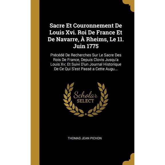Sacre Et Couronnement De Louis Xvi. Roi De France Et De Navarre, À Rheims, Le 11. Juin 1775: Précédé De Recherches Sur L, (Hardcover)