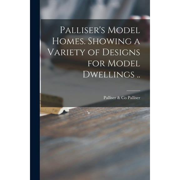 Palliser's Model Homes. Showing a Variety of Designs for Model Dwellings .., (Paperback)