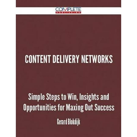 Content Delivery Networks - Simple Steps to Win, Insights and Opportunities for Maxing Out Success - (Best Content Delivery Network)