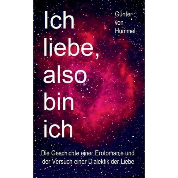 Ich liebe, also bin ich: Die Geschichte einer Erotomanie und der Versuch einer Dialektik der Liebe, (Paperback)