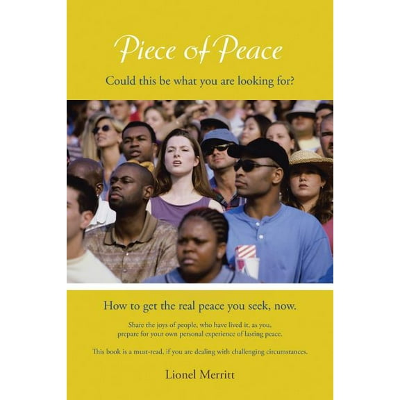 Piece of Peace : How to Get the Real Peace You Seek, Now