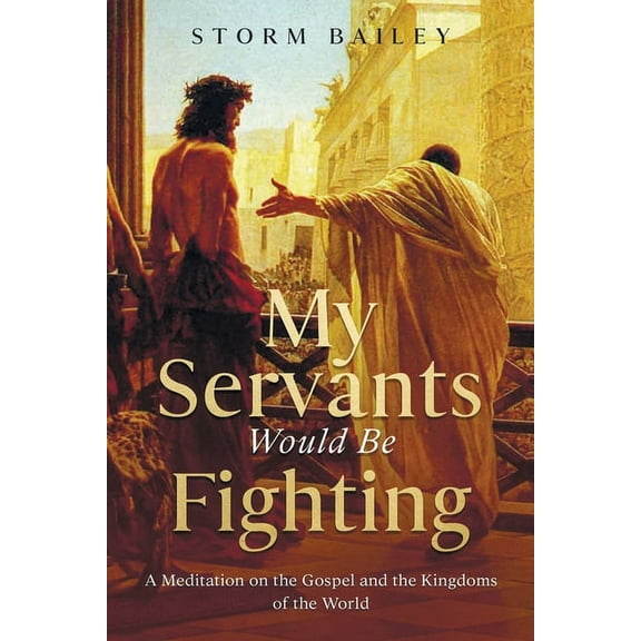 My Servants Would Be Fighting: A Meditation on the Gospel and the Kingdoms of the World, (Paperback)
