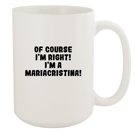 

Of Course I m Right! I m A Mariacristina! - Ceramic 15oz White Mug White