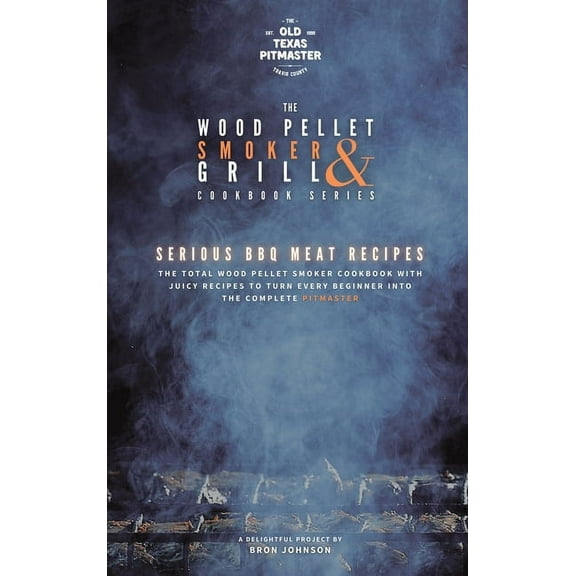 The Wood Pellet Smoker and Grill Cookboo The Wood Pellet Smoker and Grill Cookbook: Serious BBQ Meat Recipes, Book 3, (Hardcover)