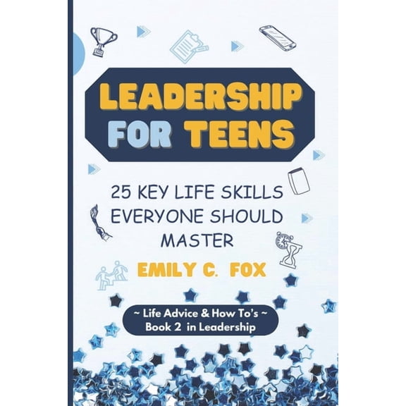 Life Advice & How To's Leadership for Teens: 25 Key Life Skills Everyone Should Master, (Paperback)