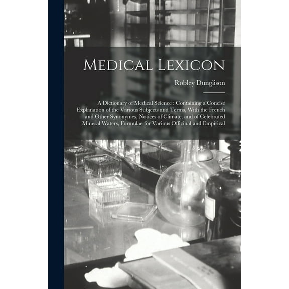 Medical Lexicon: A Dictionary of Medical Science : Containing a Concise Explanation of the Various Subjects and Terms, With the French and Other Synon