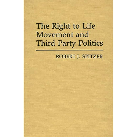 Contributions in Political Science The Right to Life Movement and Third Party Politics, (Hardcover)