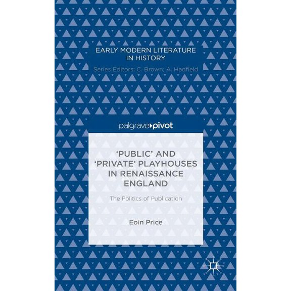 Early Modern Literature in History 'Public' and 'Private' Playhouses in Renaissance England: The Politics of Publication, (Hardcover)