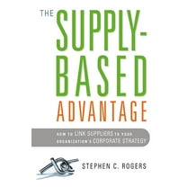 The Supply-Based Advantage: How to Link Suppliers to Your Organization's Corporate Strategy, (Paperback)
