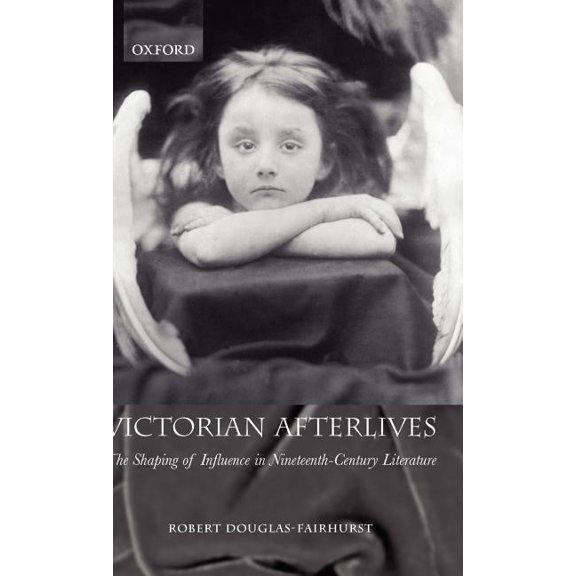Victorian Afterlives: The Shaping of Influence in Nineteenth-Century Literature, (Hardcover)