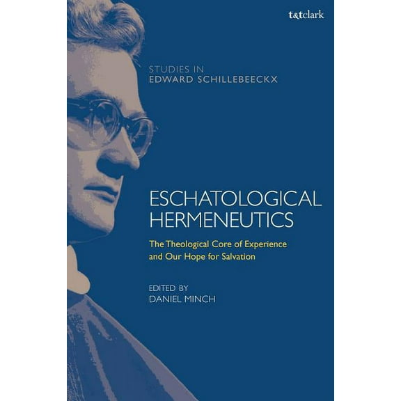 T&t Clark Studies in Edward Schillebeeck Eschatological Hermeneutics: The Theological Core of Experience and Our Hope for Salvation, (Hardcover)