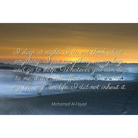Mohamed Al-Fayed - Famous Quotes Laminated POSTER PRINT 24x20 - I sleep at night; I do not think about anything. I put everything in my bag and go to sleep. Whatever you can do to me, it does not aff