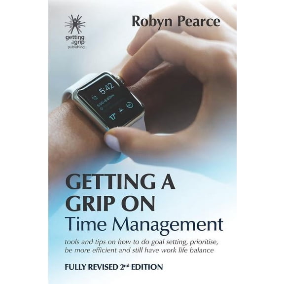 Getting a Grip Getting a Grip on Time Management: tools and tips on how to do goal setting, prioritise, be more efficient and still hav, Book 1, (Paperback)
