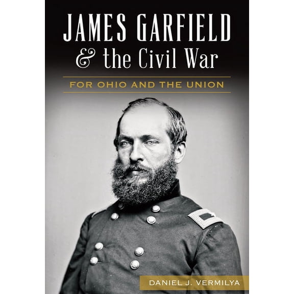 Civil War James Garfield and the Civil War: For Ohio and the Union, (Paperback)