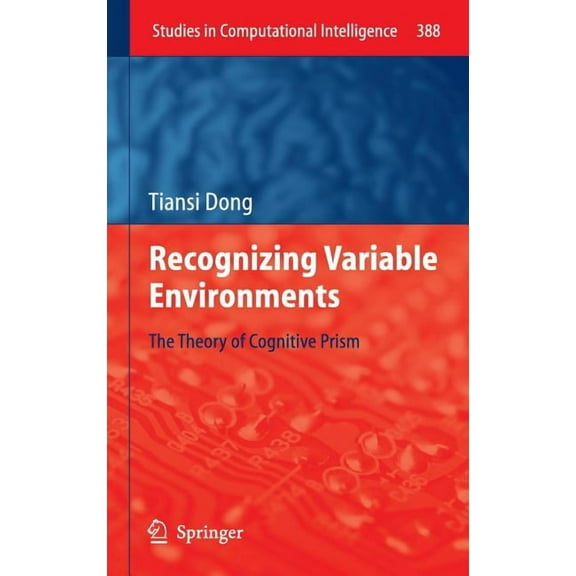 Studies in Computational Intelligence Recognizing Variable Environments: The Theory of Cognitive Prism, Book 388, (Hardcover)
